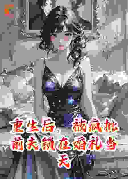 重生后，被疯批前夫锁在婚礼当天