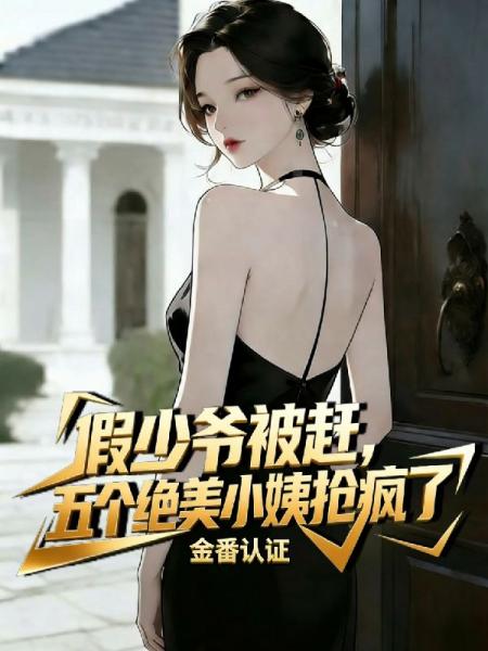 假少爷被赶，五个绝美小姨抢疯了