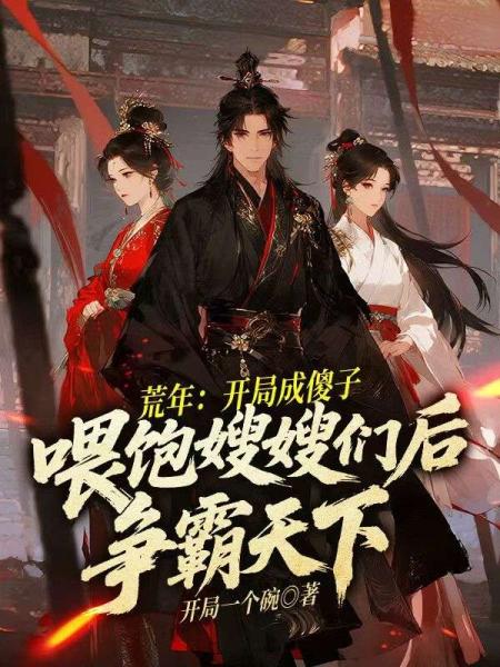 荒年：开局成傻子，喂饱嫂嫂们后争霸天下