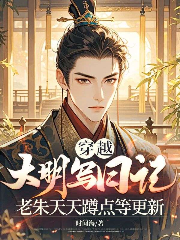 穿越大明写日记，老朱天天蹲点等更新