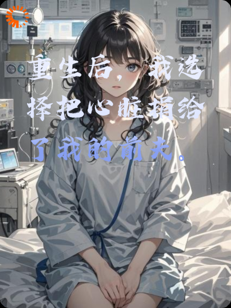 重生后，我选择把心脏捐给了我的前夫。