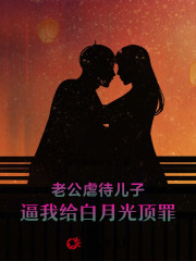 老公虐待儿子，逼我给白月光顶罪
