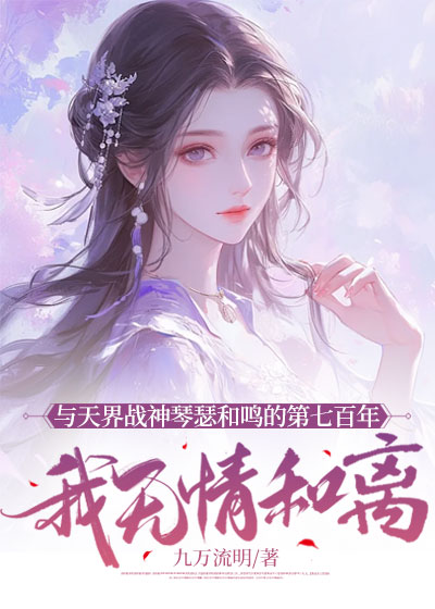 与天界战神琴瑟和鸣的第七百年，我无情和离