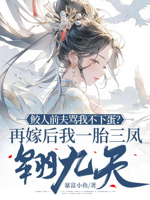 鲛人前夫骂我不下蛋？再嫁后我一胎三凤翱九天