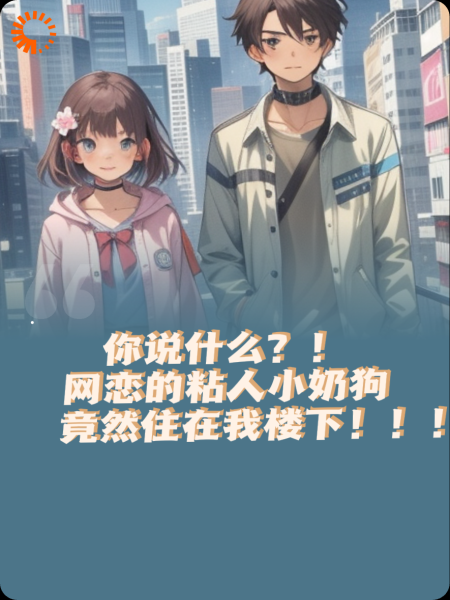 网恋的粘人小奶狗竟然住在我楼下？！