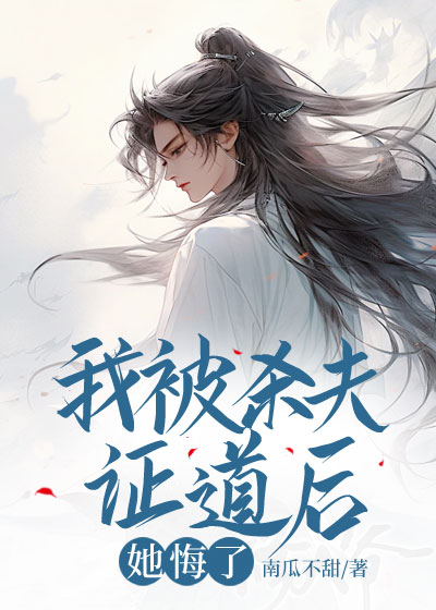 我被杀夫证道后，她悔了
