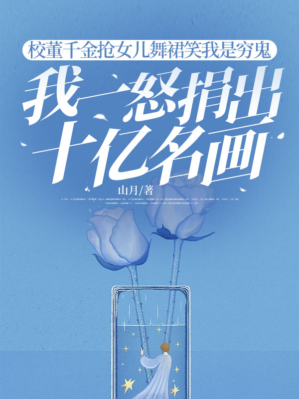 校董千金抢女儿舞裙笑我是穷鬼，我一怒捐出十亿名画