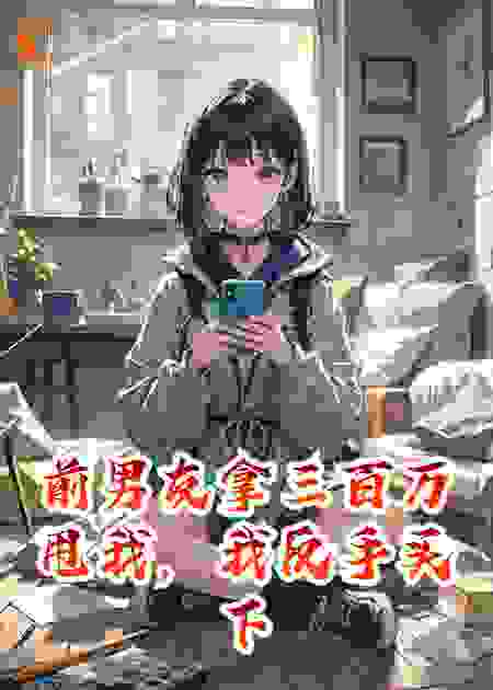 前男友拿三百万甩我，我反手买下全城广告祝他装穷快乐