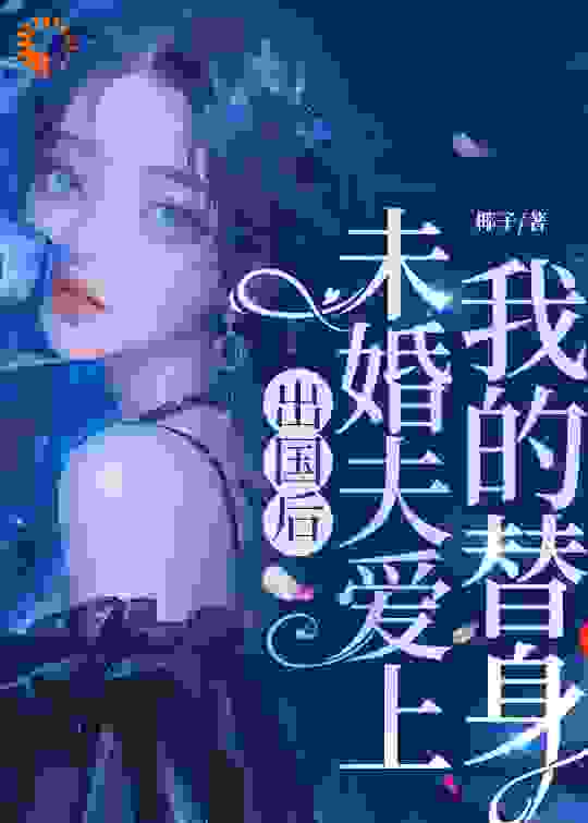 出国后，未婚夫爱上我的替身