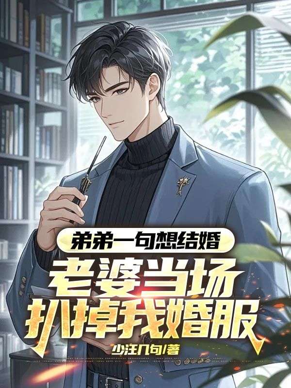 弟弟一句想结婚，老婆当场扒掉我婚服