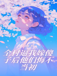 全村逼我嫁傻子后他们悔不当初