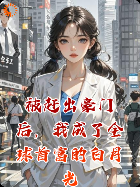 被赶出豪门后，我成了全球首富的白月光