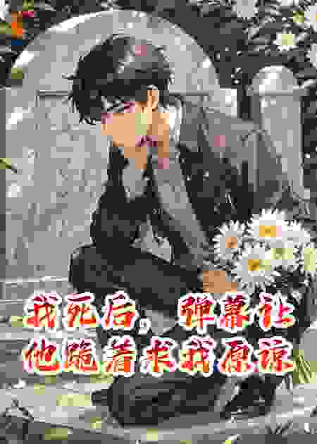我死后，弹幕让他跪着求我原谅