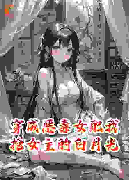 穿成恶毒女配我抢女主的白月光