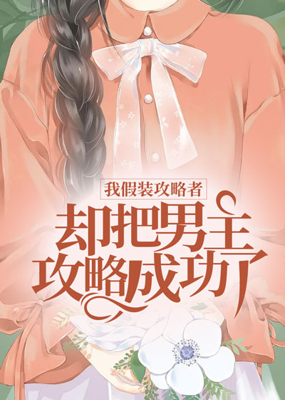 我假装攻略者，却把男主攻略成功了