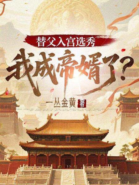 替父入宫选秀，我成帝婿了？