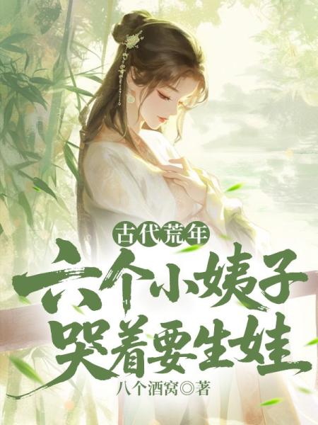 古代荒年：六个小姨子哭着要生娃