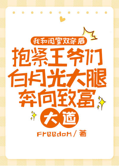 我和闺蜜双穿后，抱紧王爷们白月光大腿奔向致富大道
