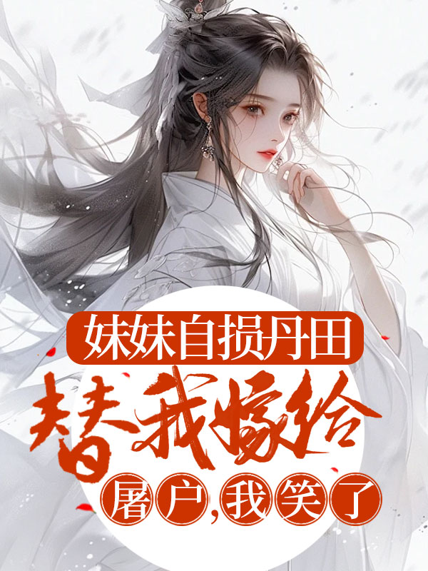 妹妹自损丹田替我嫁给屠户，我笑了