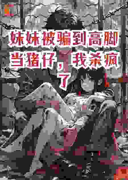 妹妹被骗到高脚当猪仔，我杀疯了