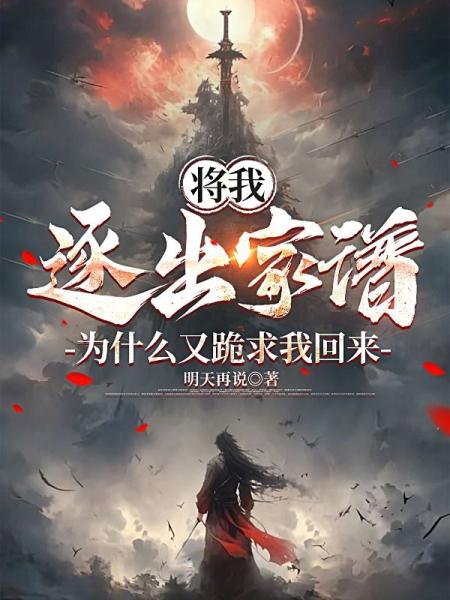 将我逐出家谱，为什么又跪求我回来？