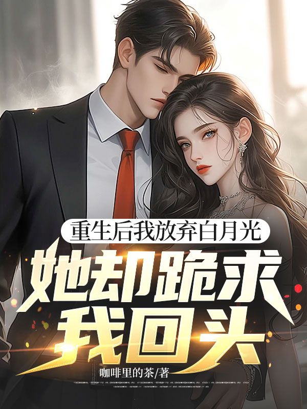 重生后我放弃白月光，她却跪求我回头