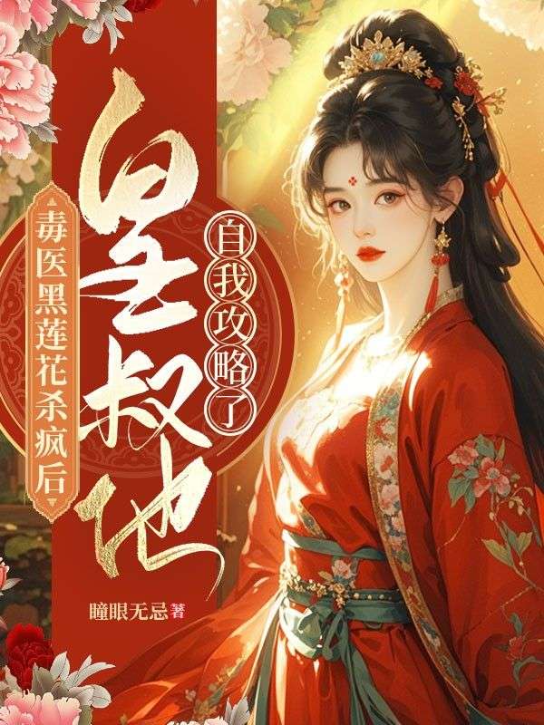 毒医黑莲花杀疯后，皇叔他自我攻略了