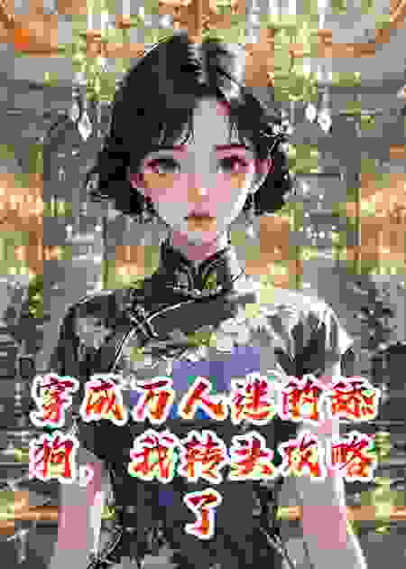 穿成万人迷的舔狗，我转头攻略了她爹