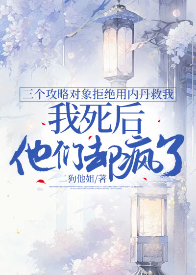 三个攻略对象拒绝用内丹救我，我死后，他们却疯了