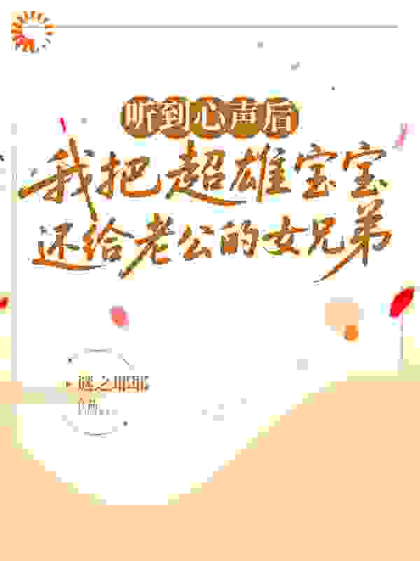 听到心声后，我把超雄宝宝还给老公的女兄弟