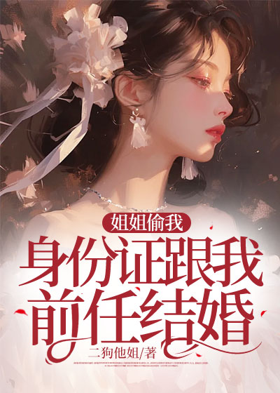 姐姐偷我身份证跟我前任结婚