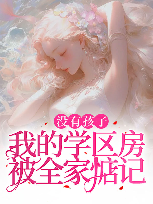 没有孩子，我的学区房被全家惦记