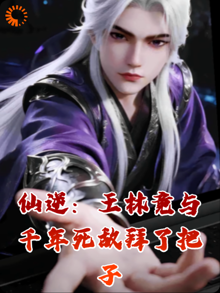 仙逆：王林竟与千年死敌拜了把子