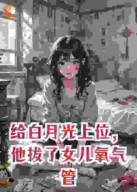 给白月光上位，他拔了女儿氧气管
