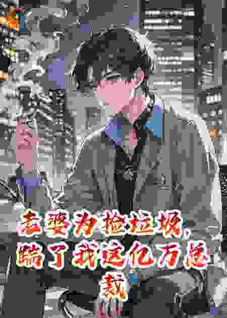 老婆为捡垃圾，踹了我这亿万总裁