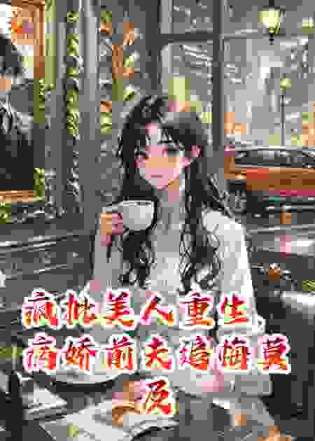 疯批美人重生，病娇前夫追悔莫及