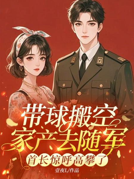 带球搬空家产去随军，首长惊呼高攀了